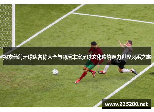 探索葡萄牙球队名称大全与背后丰富足球文化传统魅力世界风采之旅